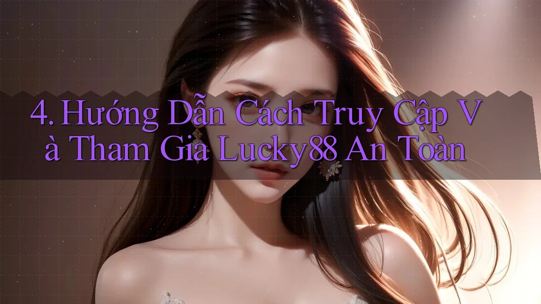 4. Hướng Dẫn Cách Truy Cập Và Tham Gia Lucky88 An Toàn