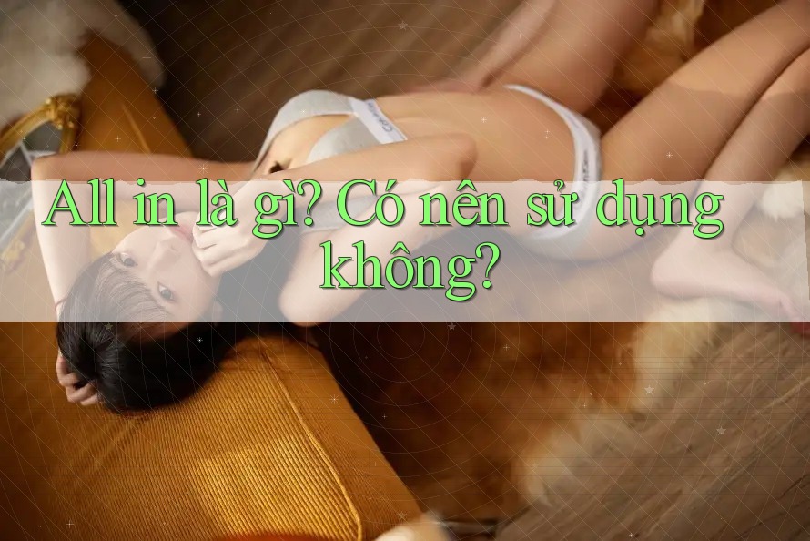 All in là gì? Có nên sử dụng không?