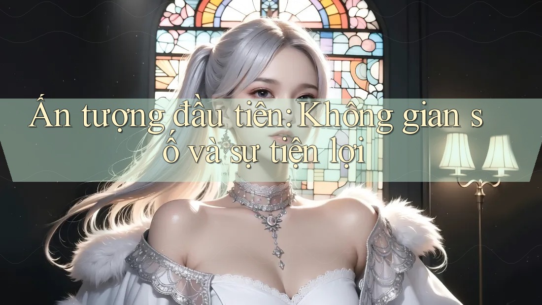 Ấn tượng đầu tiên: Không gian số và sự tiện lợi Ấn tượng đầu tiên: Không gian số và sự tiện lợi