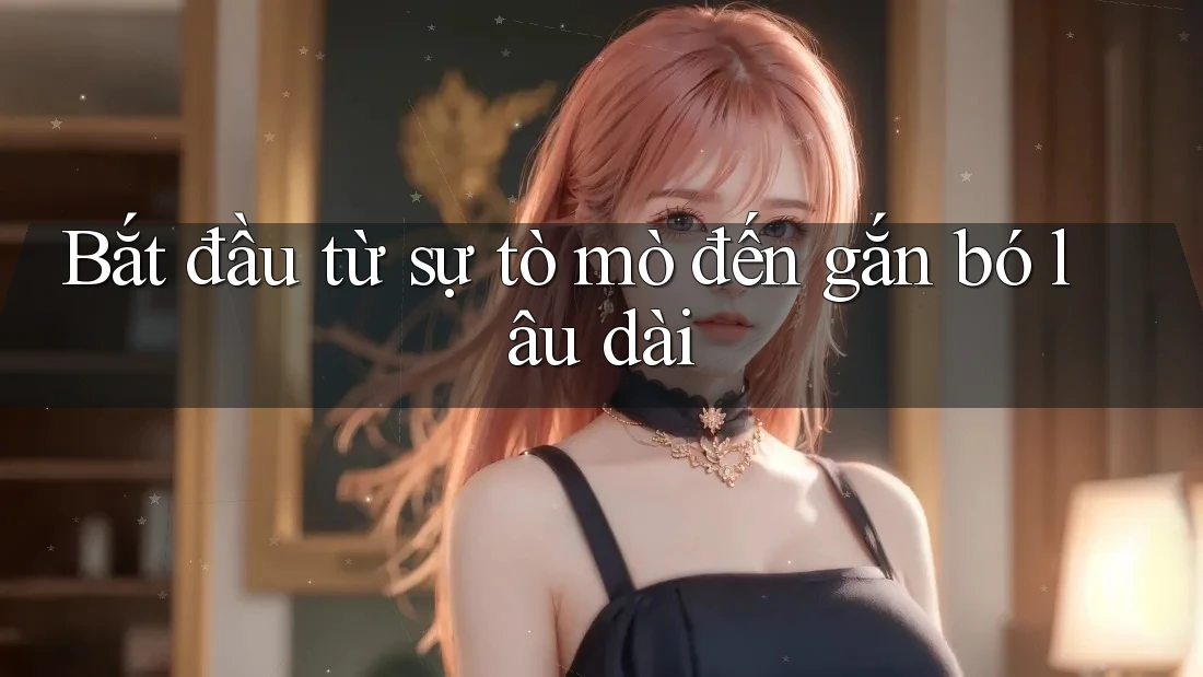 Bắt đầu từ sự tò mò đến gắn bó lâu dài