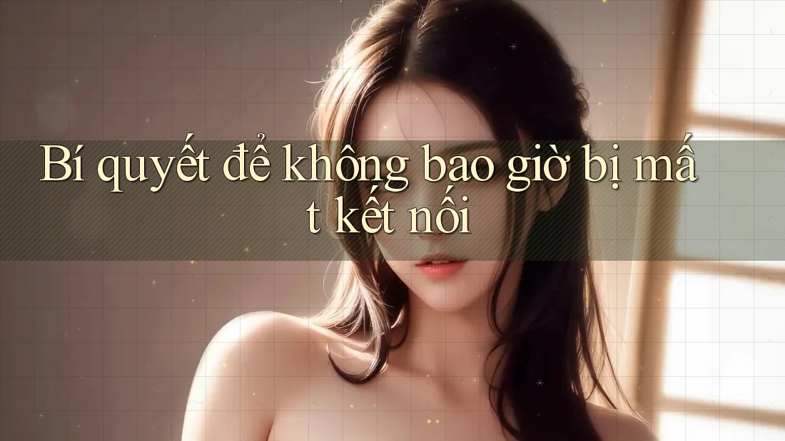 Bí quyết để không bao giờ bị mất kết nối