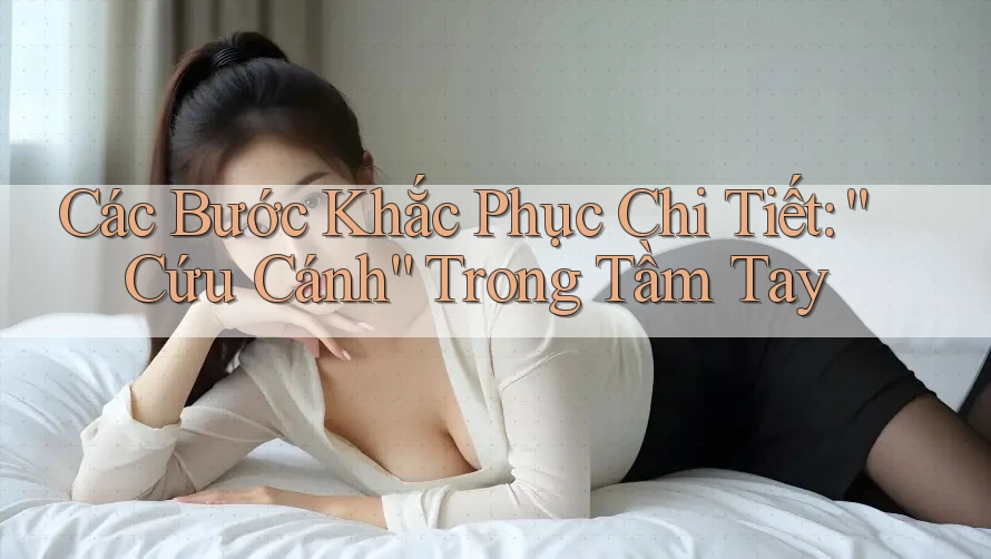 Các Bước Khắc Phục Chi Tiết: “Cứu Cánh” Trong Tầm Tay