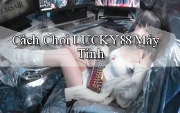 cách chơi lucky88 máy tính