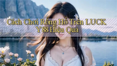 cách chơi rồng hổ trên lucky88 hiệu quả