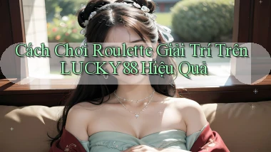 cách chơi roulette giải trí trên lucky88 hiệu quả