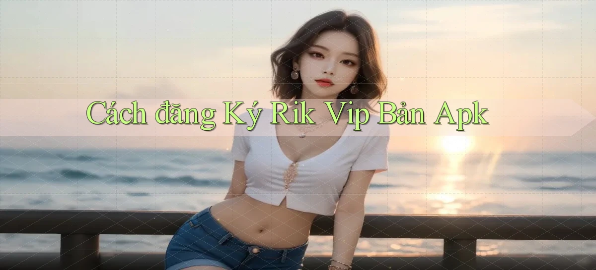 cách đăng ký rik vip bản apk