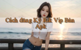 cách đăng ký rik vip bản apk