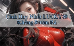 cách hay nhất lucky88 không rườm rà