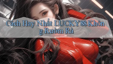cách hay nhất lucky88 không rườm rà