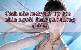 Cách nào lucky88 từ góc nhìn người dùng phổ thông (2026)