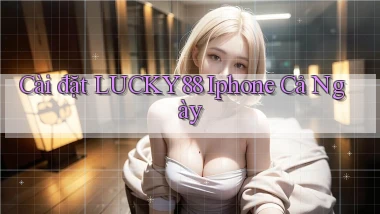 cài đặt lucky88 iphone cả ngày