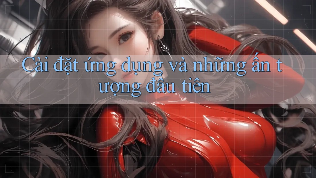 Cài đặt ứng dụng và những ấn tượng đầu tiên