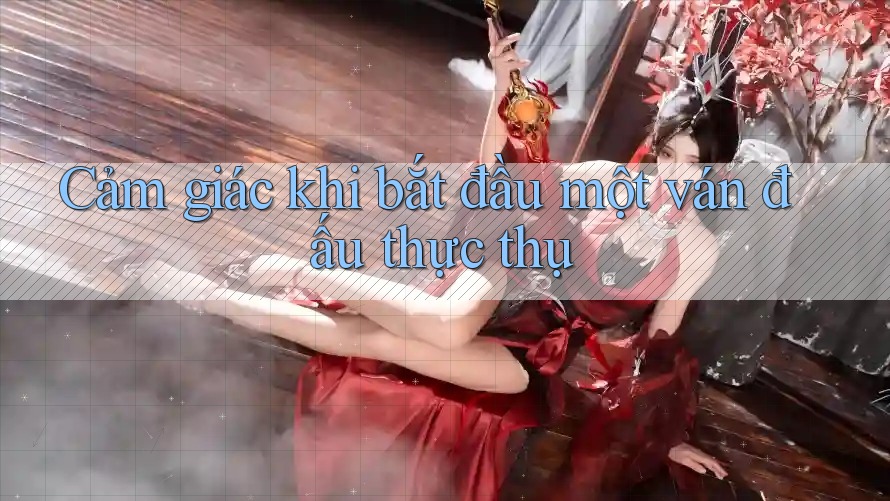 Cảm giác khi bắt đầu một ván đấu thực thụ