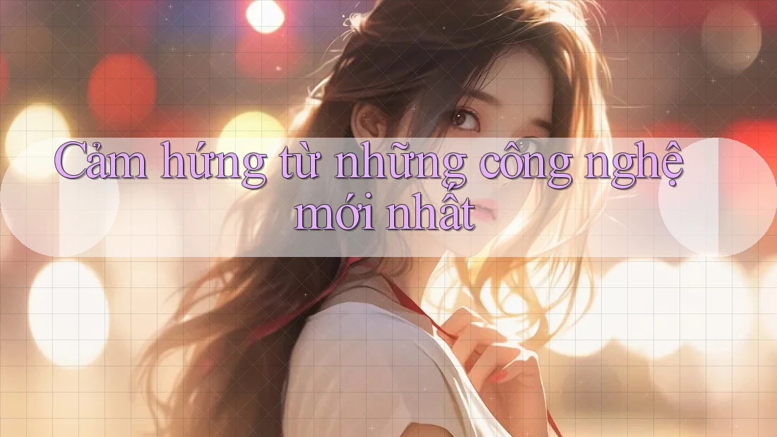 Cảm hứng từ những công nghệ mới nhất