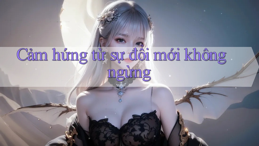 Cảm hứng từ sự đổi mới không ngừng