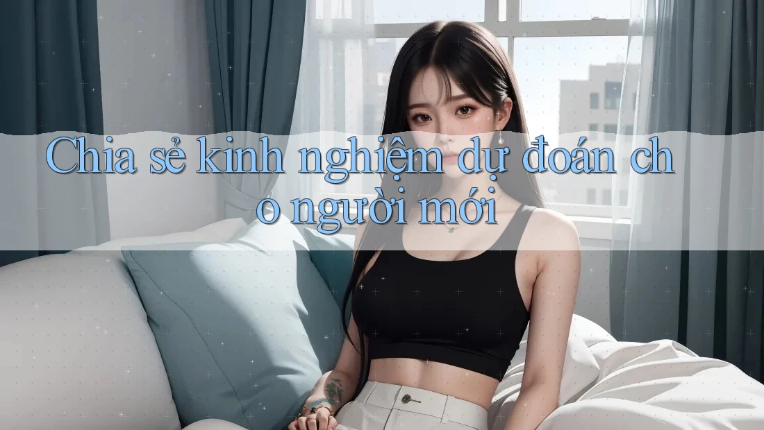 Chia sẻ kinh nghiệm dự đoán cho người mới