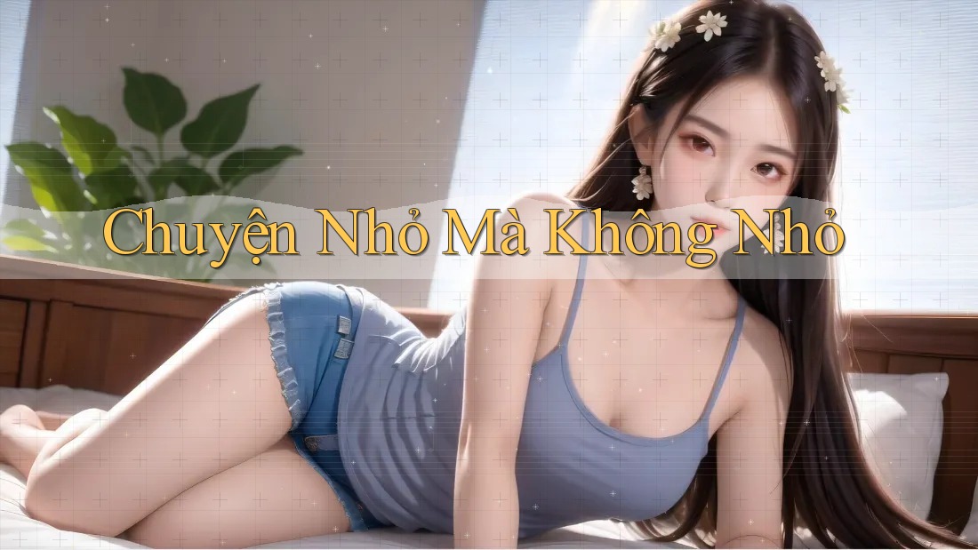 Chuyện Nhỏ Mà Không Nhỏ Chuyện Nhỏ Mà Không Nhỏ