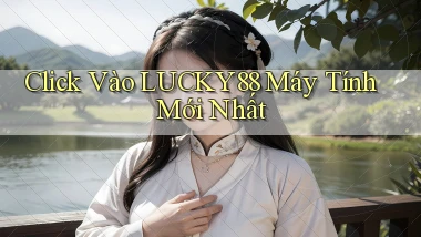 click vào lucky88 máy tính mới nhất