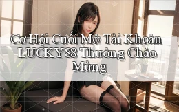 cơ hội cuối mở tài khoản lucky88 thưởng chào mừng