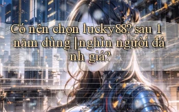 Có nên chọn lucky88 sau 1 năm dùng nghìn người đánh giá