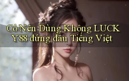 có nên dùng không lucky88 đứng đầu tiếng việt