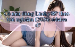 Có nên dùng Lucky88 theo trải nghiệm (2026) sideload