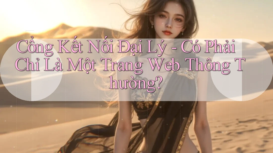 Cổng Kết Nối Đại Lý - Có Phải Chỉ Là Một Trang Web Thông Thường?