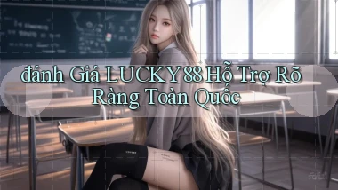 đánh giá lucky88 hỗ trợ rõ ràng toàn quốc