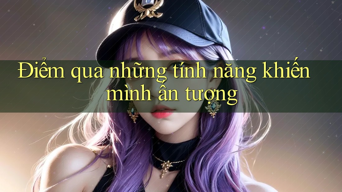 Điểm qua những tính năng khiến mình ấn tượng Điểm qua những tính năng khiến mình ấn tượng