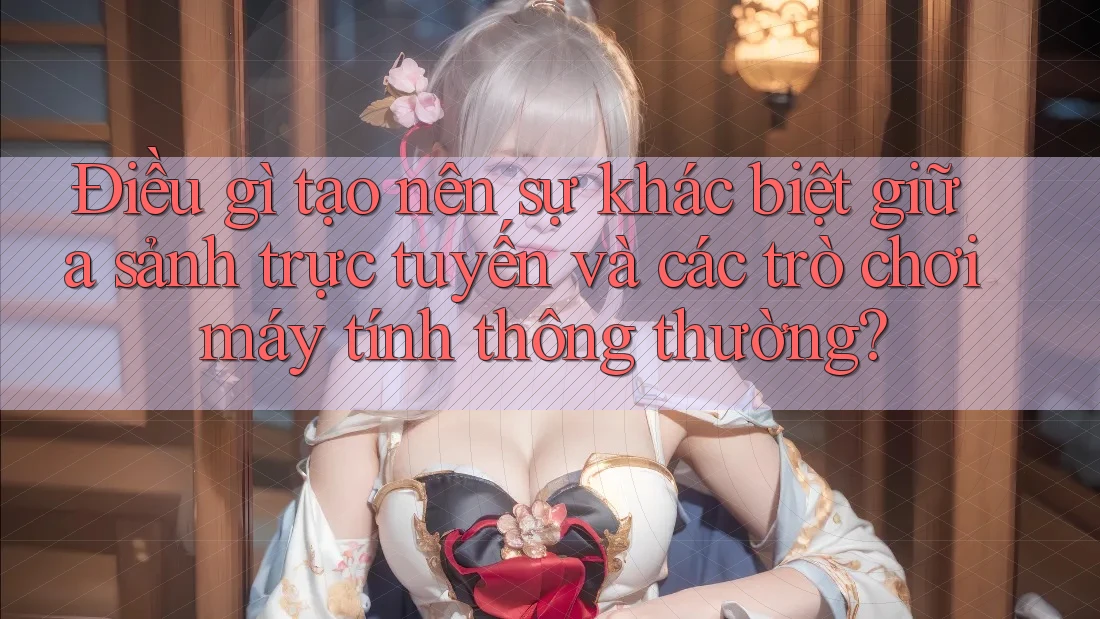 Điều gì tạo nên sự khác biệt giữa sảnh trực tuyến và các trò chơi máy tính thông thường?