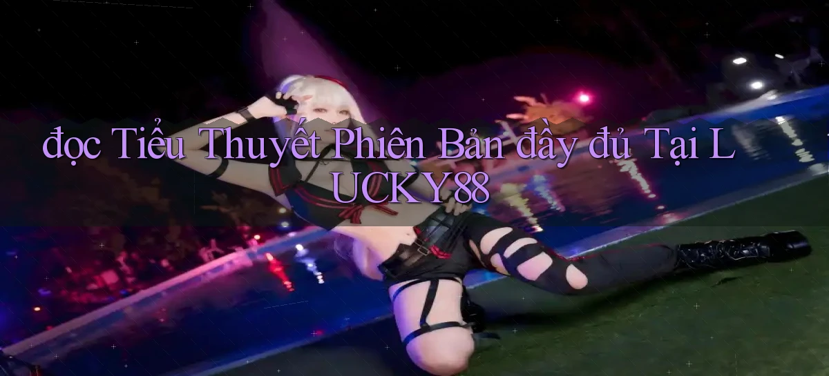 đọc tiểu thuyết phiên bản đầy đủ tại lucky88