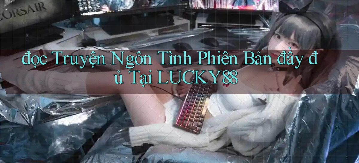 đọc truyện ngôn tình phiên bản đầy đủ tại lucky88