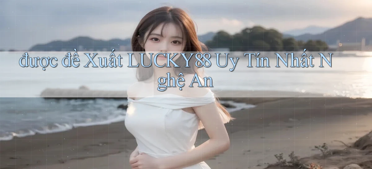 được đề xuất lucky88 uy tín nhất Nghệ An
