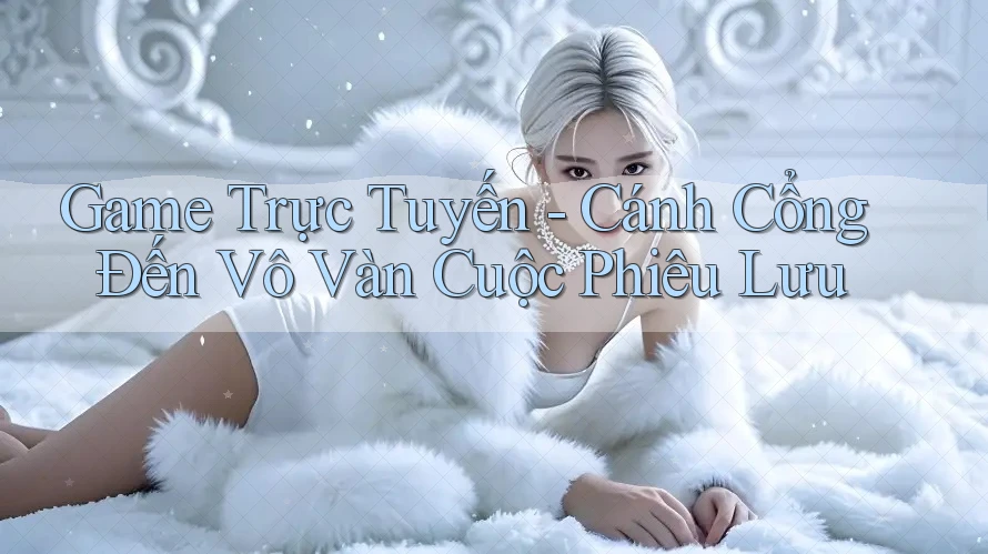 Game Trực Tuyến - Cánh Cổng Đến Vô Vàn Cuộc Phiêu Lưu
