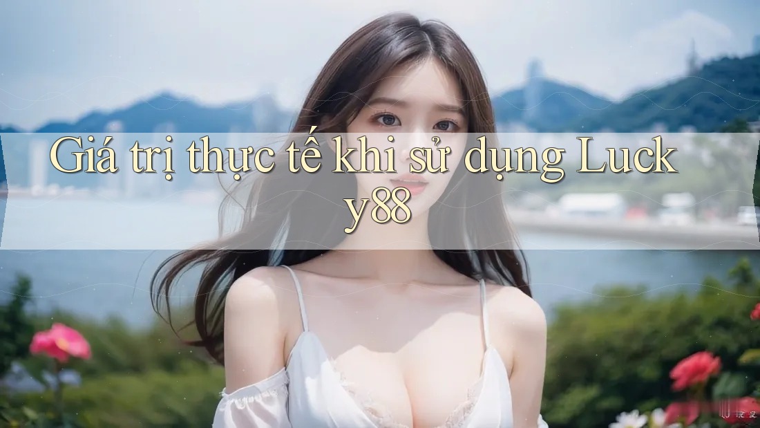 Giá trị thực tế khi sử dụng Lucky88