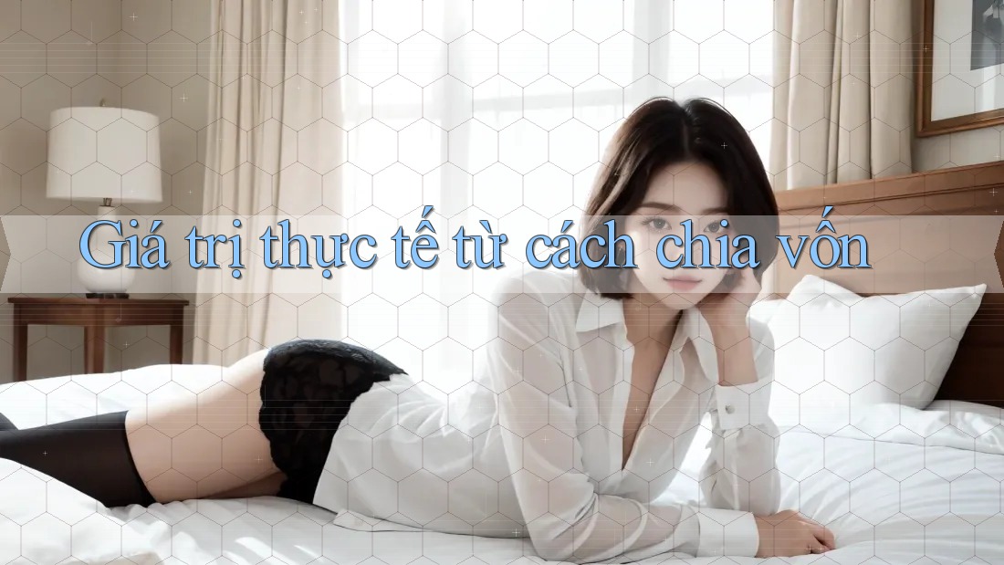 Giá trị thực tế từ cách chia vốn