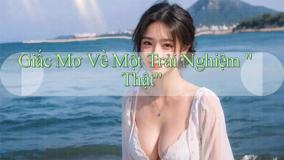 Giấc Mơ Về Một Trải Nghiệm “Thật”