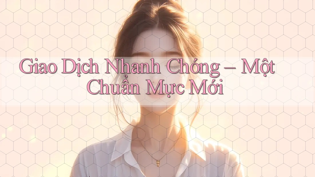 Giao Dịch Nhanh Chóng – Một Chuẩn Mực Mới