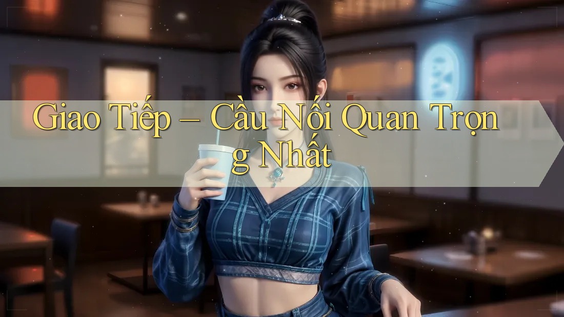 Giao Tiếp – Cầu Nối Quan Trọng Nhất