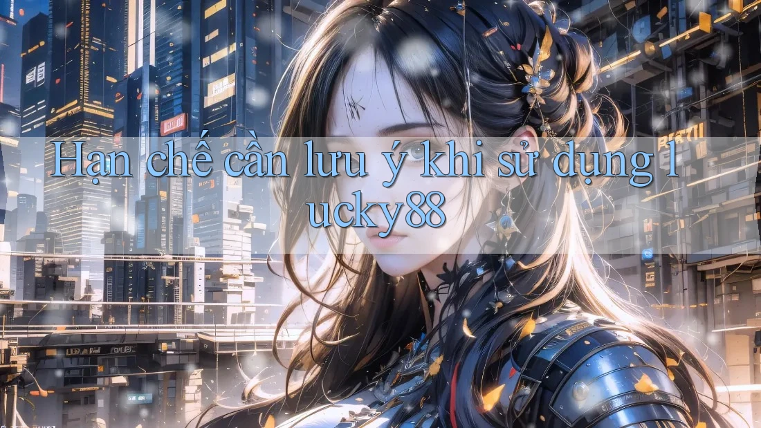 Hạn chế cần lưu ý khi sử dụng lucky88