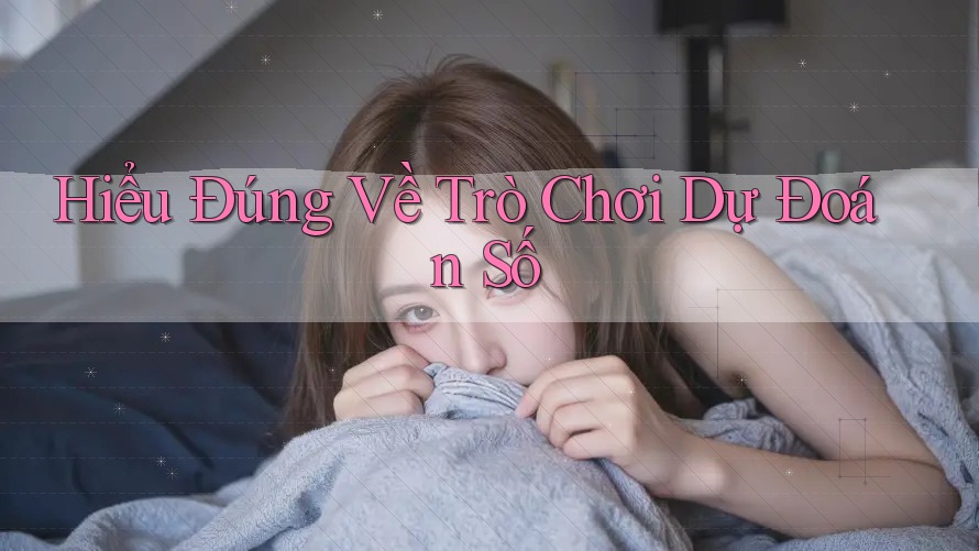 Hiểu Đúng Về Trò Chơi Dự Đoán Số