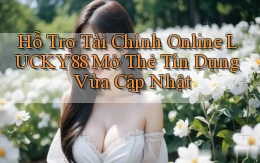hỗ trợ tài chính online lucky88 mở thẻ tín dụng vừa cập nhật