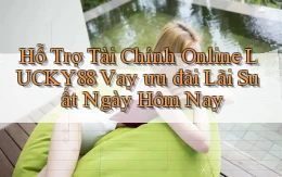 hỗ trợ tài chính online lucky88 vay ưu đãi lãi suất ngày hôm nay