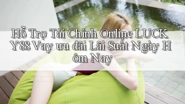 hỗ trợ tài chính online lucky88 vay ưu đãi lãi suất ngày hôm nay