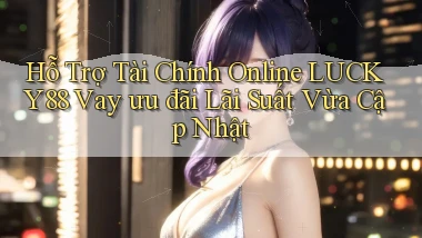 hỗ trợ tài chính online lucky88 vay ưu đãi lãi suất vừa cập nhật