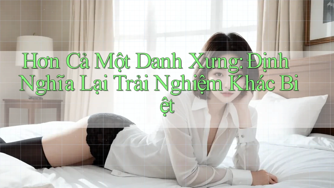 Hơn Cả Một Danh Xưng: Định Nghĩa Lại Trải Nghiệm Khác Biệt