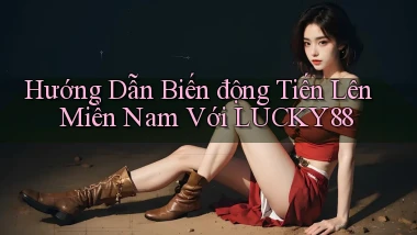 hướng dẫn biến động tiến lên miền nam với lucky88