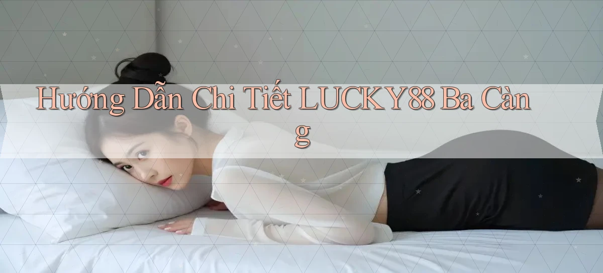 hướng dẫn chi tiết lucky88 ba càng