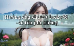 Hướng dẫn chi tiết lucky88   có tốn phí không