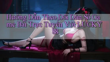 hướng dẫn theo dõi dàn số game bài trực tuyến với lucky88